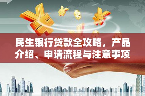 江永民生银行贷款全攻略，产品介绍、申请流程与注意事项